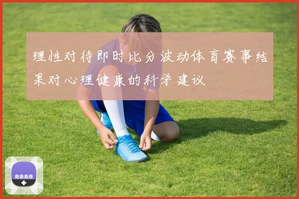 理性对待即时比分波动体育赛事结果对心理健康的科学建议